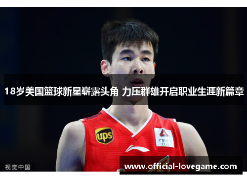 18岁美国篮球新星崭露头角 力压群雄开启职业生涯新篇章