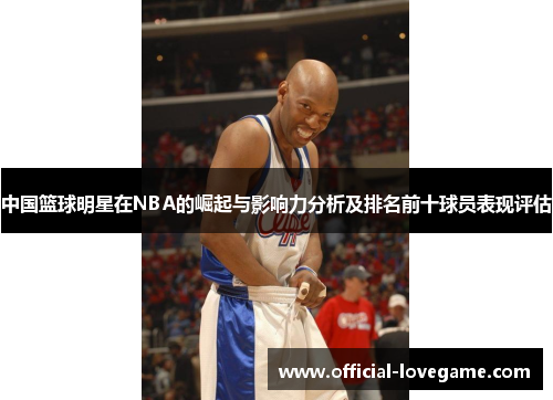 中国篮球明星在NBA的崛起与影响力分析及排名前十球员表现评估