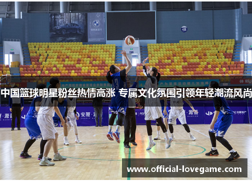 中国篮球明星粉丝热情高涨 专属文化氛围引领年轻潮流风尚