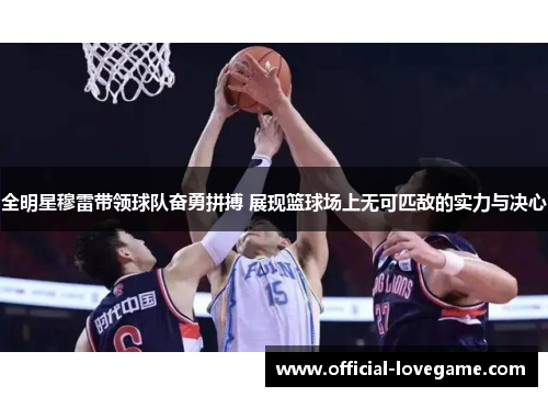 全明星穆雷带领球队奋勇拼搏 展现篮球场上无可匹敌的实力与决心