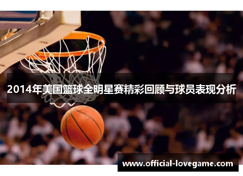 2014年美国篮球全明星赛精彩回顾与球员表现分析