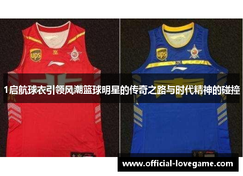 1启航球衣引领风潮篮球明星的传奇之路与时代精神的碰撞