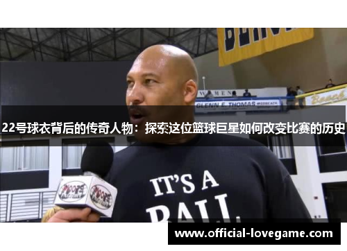 22号球衣背后的传奇人物:探索这位篮球巨星如何改变比赛的历史