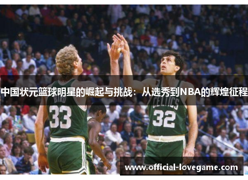 中国状元篮球明星的崛起与挑战:从选秀到NBA的辉煌征程