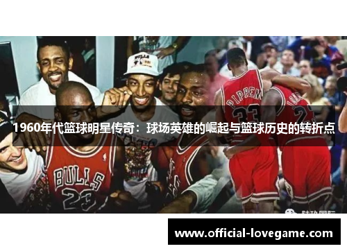 1960年代篮球明星传奇:球场英雄的崛起与篮球历史的转折点