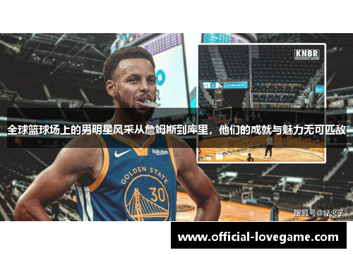 全球篮球场上的男明星风采从詹姆斯到库里,他们的成就与魅力无可匹敌
