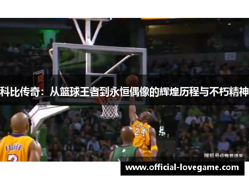 科比传奇：从篮球王者到永恒偶像的辉煌历程与不朽精神