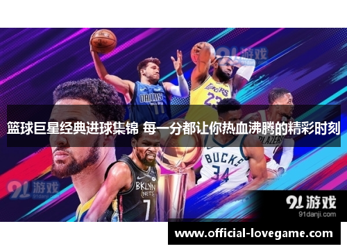 篮球巨星经典进球集锦 每一分都让你热血沸腾的精彩时刻