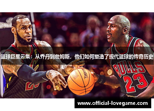 篮球巨星云集:从乔丹到詹姆斯,他们如何塑造了现代篮球的传奇历史