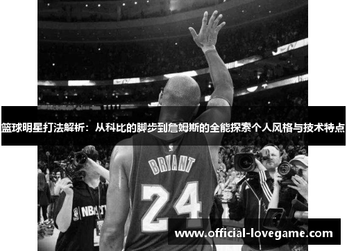 篮球明星打法解析:从科比的脚步到詹姆斯的全能探索个人风格与技术特点