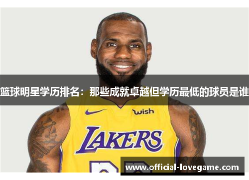 篮球明星学历排名:那些成就卓越但学历最低的球员是谁