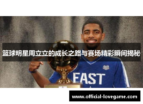 篮球明星周立立的成长之路与赛场精彩瞬间揭秘
