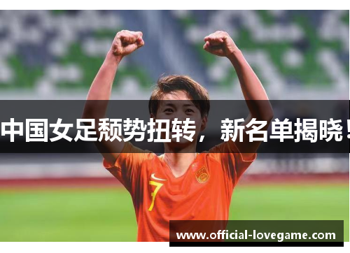 中国女足颓势扭转,新名单揭晓!
