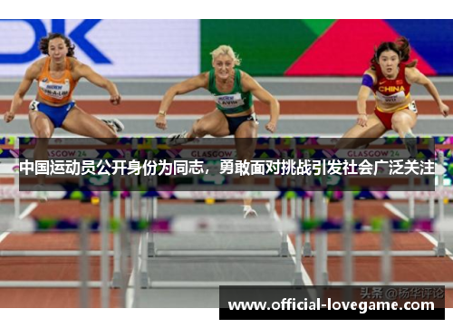 中国运动员公开身份为同志,勇敢面对挑战引发社会广泛关注