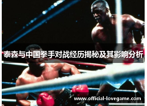 泰森与中国拳手对战经历揭秘及其影响分析