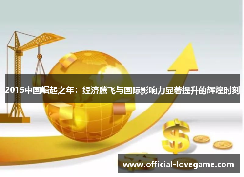 2015中国崛起之年:经济腾飞与国际影响力显著提升的辉煌时刻