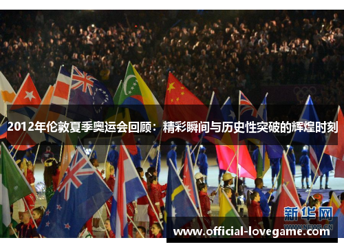 2012年伦敦夏季奥运会回顾:精彩瞬间与历史性突破的辉煌时刻