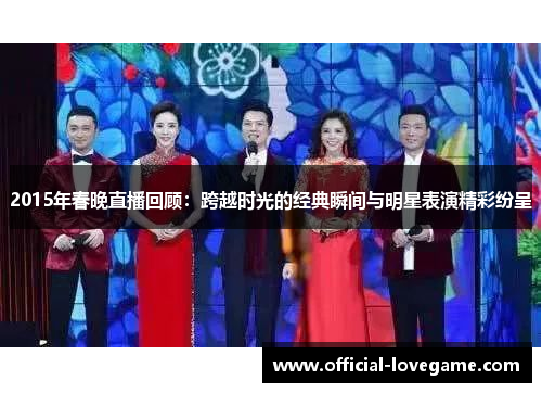 2015年春晚直播回顾:跨越时光的经典瞬间与明星表演精彩纷呈