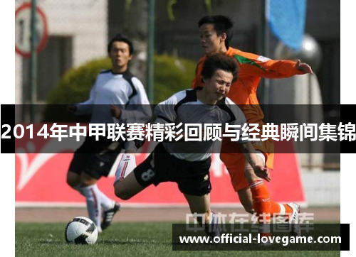 2014年中甲联赛精彩回顾与经典瞬间集锦