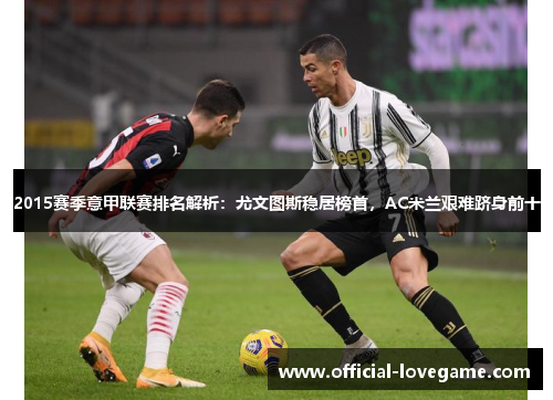 2015赛季意甲联赛排名解析:尤文图斯稳居榜首,AC米兰艰难跻身前十